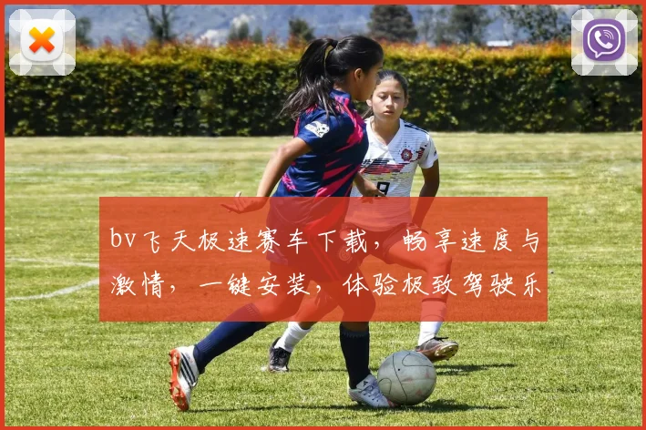 bv飞天极速赛车下载，畅享速度与激情，一键安装，体验极致驾驶乐趣，不容错过