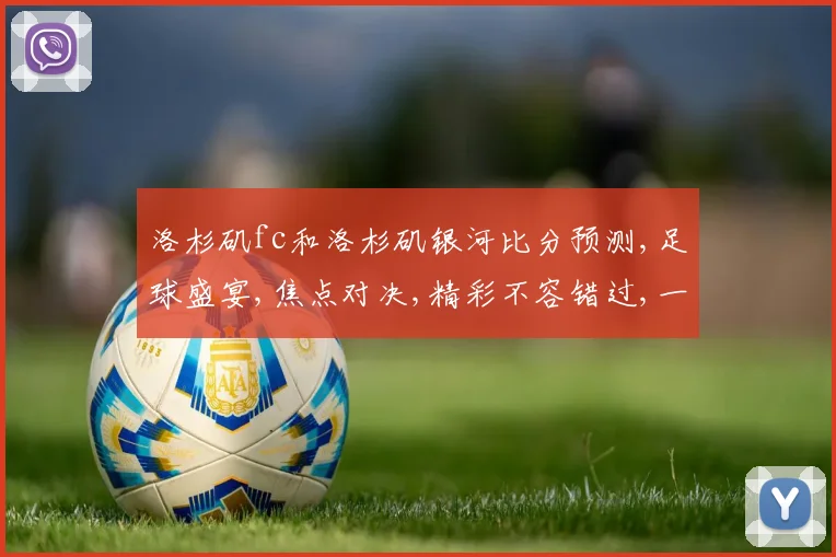 洛杉矶fc和洛杉矶银河比分预测,足球盛宴,焦点对决,精彩不容错过,一触即发,拭目以待